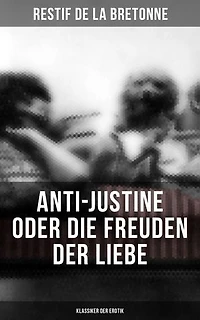 Anti-Justine oder die Freuden der Liebe (Klassiker der Erotik): Bereicherte Ausgabe. Retif de la Bretonne war ein Gegner der "Grausamkeit des Marquis de Sade" und kämpfte für "Freude am Sex"…