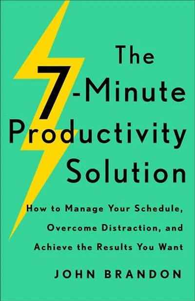 the 7-Minute Productivity Solution: How to Manage Your Schedule, Overcome Distraction, and Achieve Results You Want