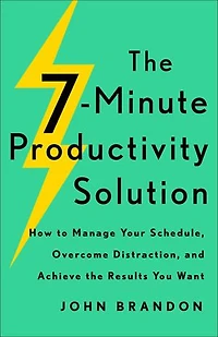 the 7-Minute Productivity Solution: How to Manage Your Schedule, Overcome Distraction, and Achieve Results You Want