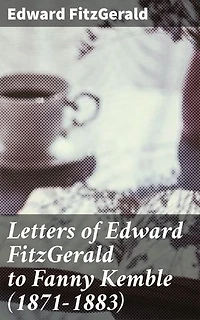 Letters of Edward FitzGerald to Fanny Kemble (1871-1883): Enriched edition. A Literary Friendship Revealed: Correspondence of Victorian Authors