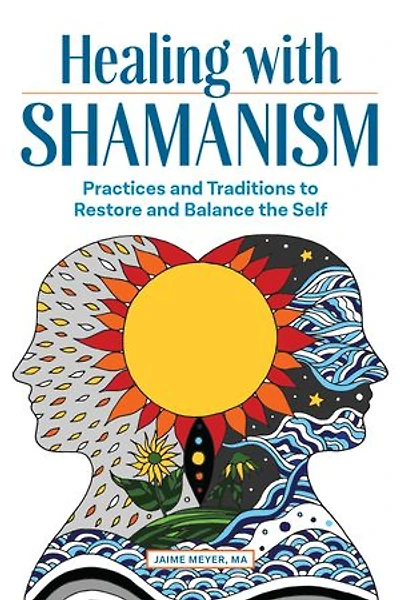 Healing with Shamanism: Practices and Traditions to Restore Balance the Self