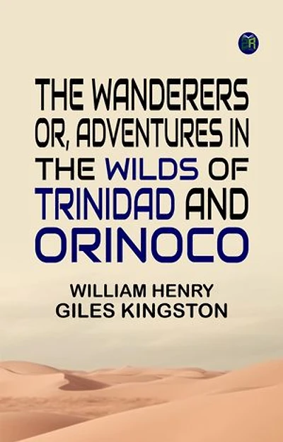 The Wanderers Or, Adventures in the Wilds of Trinidad and Orinoco