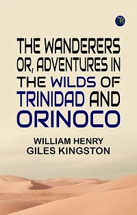 The Wanderers Or, Adventures in the Wilds of Trinidad and Orinoco
