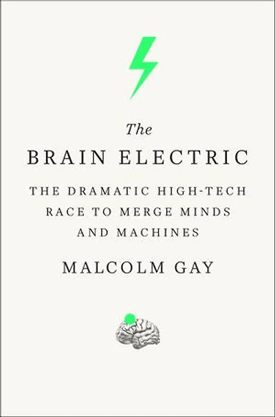 The Brain Electric: The Dramatic High-Tech Race to Merge Minds and Machines