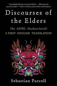 Discourses of The Elders: Aztec Huehuetlatolli A First English Translation