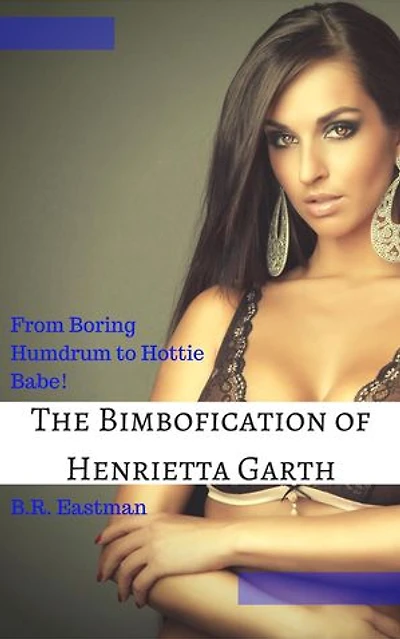 The Bimbofication of Henrietta Garth: From Boring Humdrum to Hottie Babe!: The Bimbofication of Woman, #17