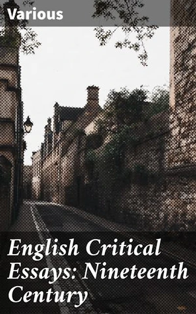 English Critical Essays: Nineteenth Century: Exploring 19th-Century English Literary Criticism and Debate