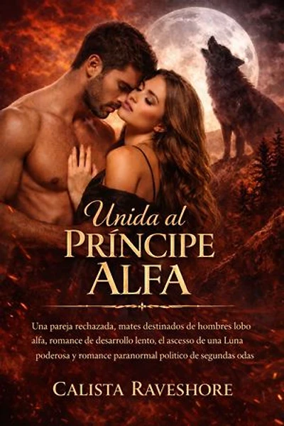 Unida al Príncipe Alfa: Una pareja rechazada, mates destinados de hombres lobo alfa, romance de desarrollo lento, el ascenso de una Luna poderosa y romance paranormal político de segundas oportunidades