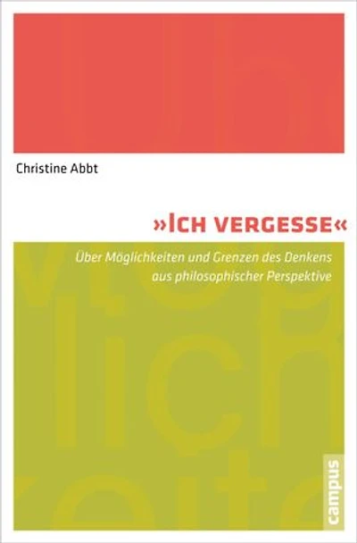 Ich vergesse: Über Möglichkeiten und Grenzen des Denkens aus philosophischer Perspektive