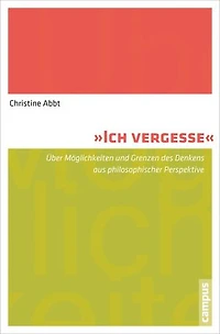Ich vergesse: Über Möglichkeiten und Grenzen des Denkens aus philosophischer Perspektive