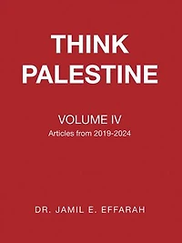 THINK PALESTINE VOLUME IV: Articles from 2019-2024
