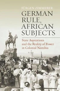 German Rule, African Subjects: State Aspirations and the Reality of Power Colonial Namibia