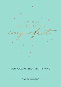 How to Be Perfectly Imperfect: Stop Comparing, Start Living