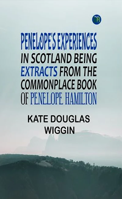 Penelope's Experiences in Scotland Being Extracts from the Commonplace Book of Penelope Hamilton
