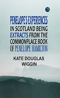 Penelope's Experiences in Scotland Being Extracts from the Commonplace Book of Penelope Hamilton