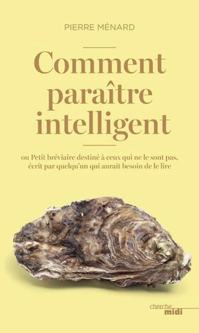 Comment paraître intelligent: ou Petit bréviaire destiné à ceux qui ne le sont pas, écrit par quelqu'un qui aurait besoin de le lire