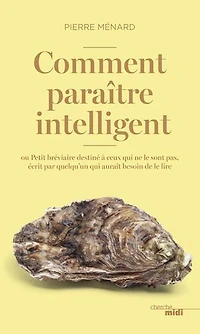 Comment paraître intelligent: ou Petit bréviaire destiné à ceux qui ne le sont pas, écrit par quelqu'un qui aurait besoin de le lire