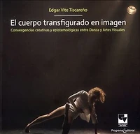 El cuerpo transfigurado en imagen: Convergencias creativas y epistemológias entre danza y artes visuales