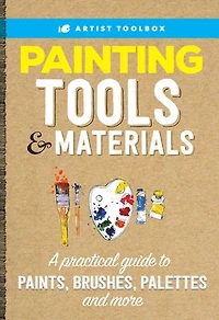 Artist Toolbox: Painting Tools & Materials: A practical guide to paints, brushes, palettes and more