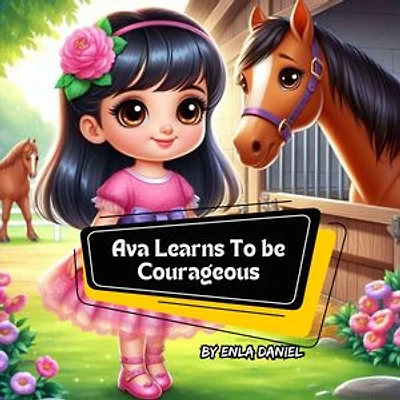 Ava Learns To Be Courageous: An engaging story that inspires kids to conquer fear