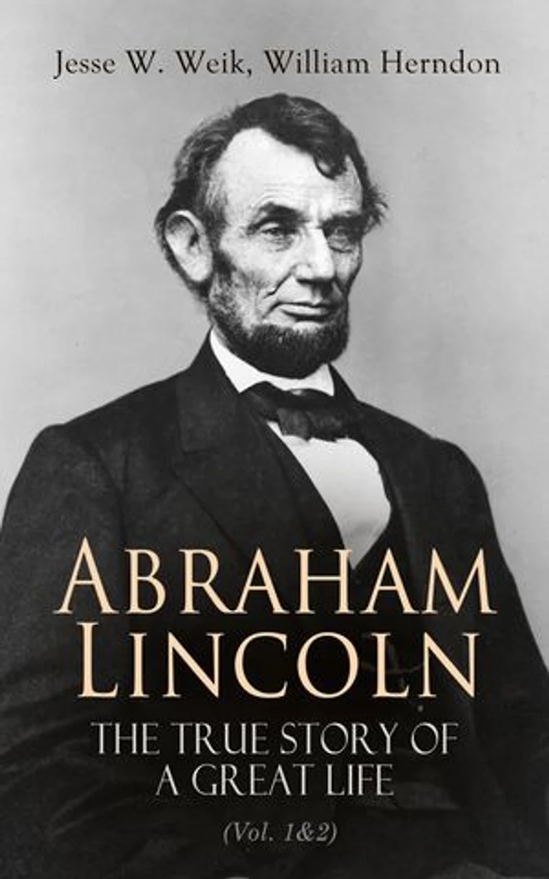 Abraham Lincoln The True Story of a Great Life (Vol. 1&2): Biography of the 16th President of the United States