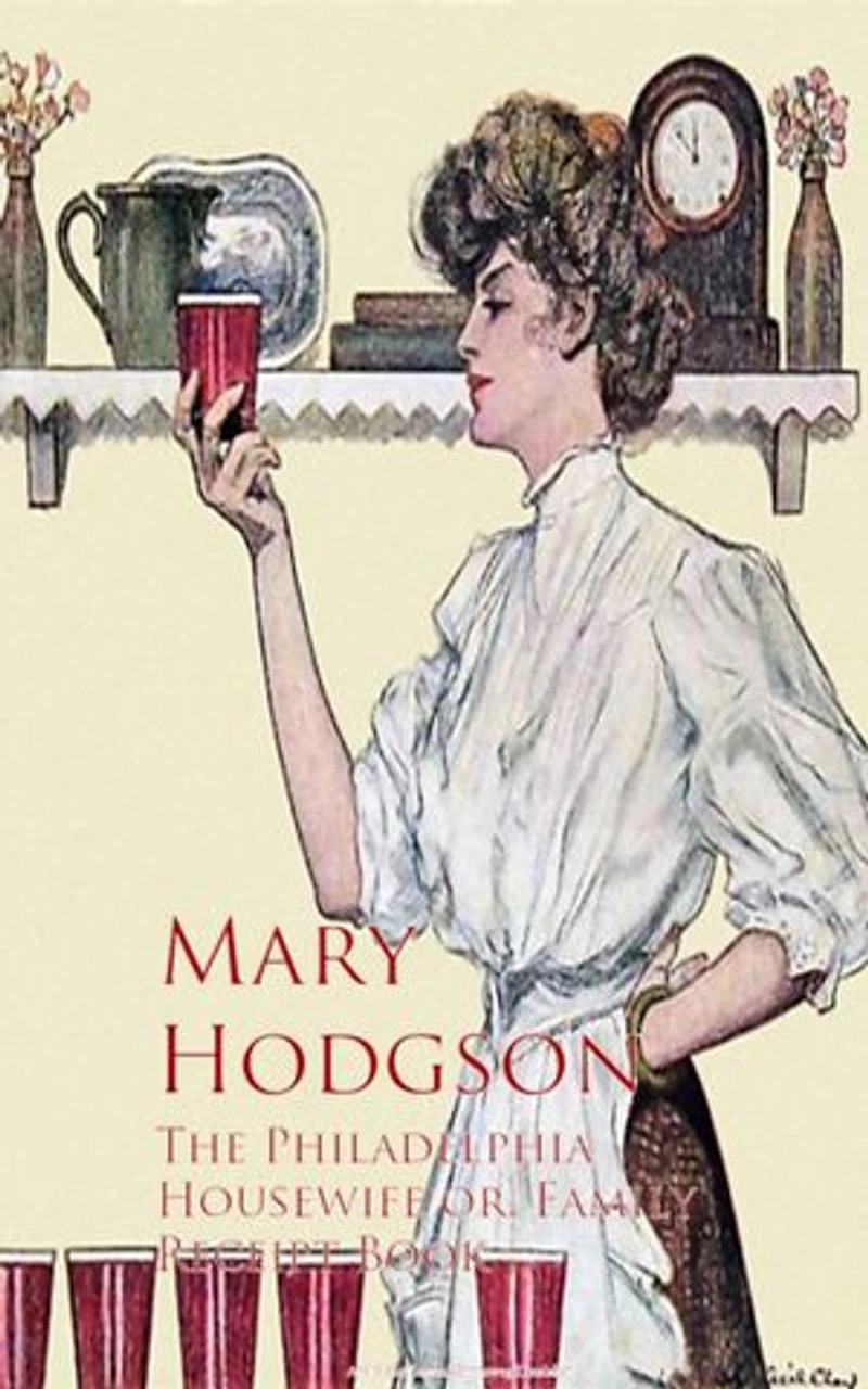 The Philadelphia Housewife: Or, Family Receipt Book (Classic Reprint)