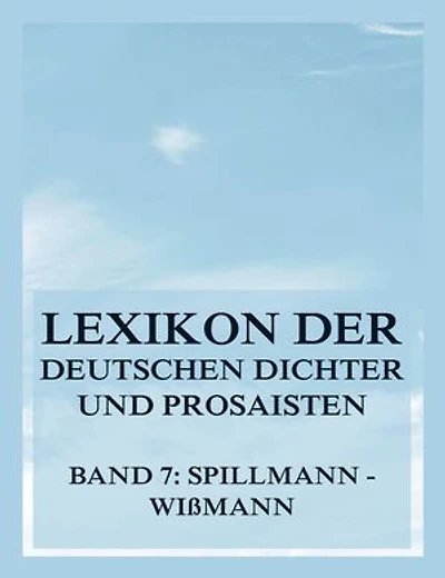 Lexikon der deutschen Dichter und Prosaisten vom Beginn des 19. Jahrhunderts bis zur Gegenwart: Siebter Band. Spillmann bis Wißmann.