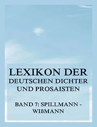Lexikon der deutschen Dichter und Prosaisten vom Beginn des 19. Jahrhunderts bis zur Gegenwart: Siebter Band. Spillmann bis Wißmann.