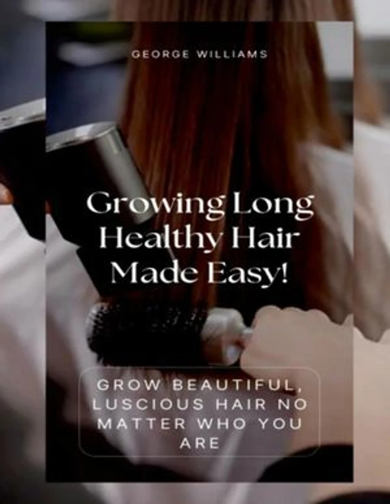 Growing Long Healthy Hair Made Easy!: Grow Beautiful, Luscious Hair No Matter Who You Are