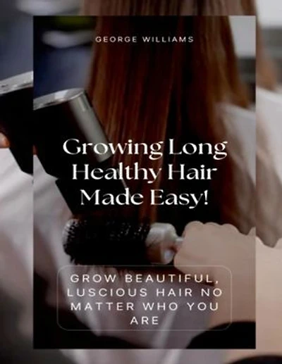 Growing Long Healthy Hair Made Easy!: Grow Beautiful, Luscious Hair No Matter Who You Are