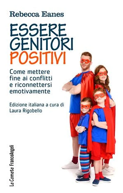 Essere genitori positivi.: Come mettere fine ai conflitti e riconnettersi emotivamente