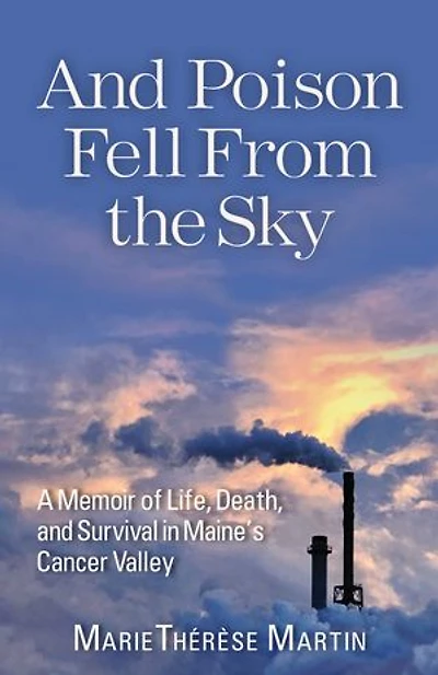 and Poison Fell From the Sky: A Memoir of Life, Death, Survival Maine's Cancer Valley