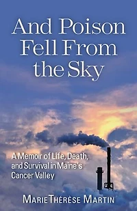 and Poison Fell From the Sky: A Memoir of Life, Death, Survival Maine's Cancer Valley