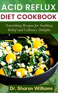 ACID REFLUX DIET COOKBOOK: The Nutritional Guide Recipes to Prevent Heartburn and Gastroesophageal Disease