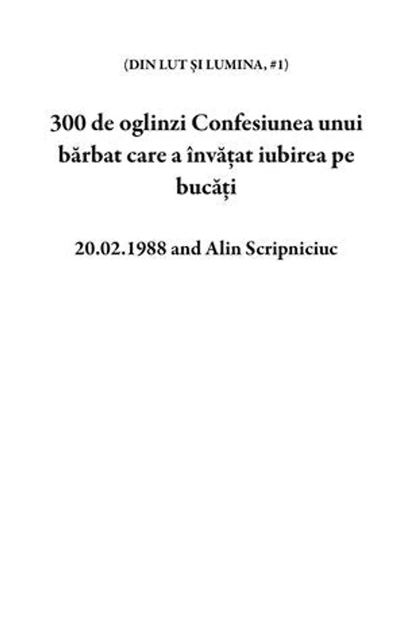 300 de oglinzi Confesiunea unui bărbat care a învățat iubirea pe bucăți: DIN LUT ȘI LUMINA, #1