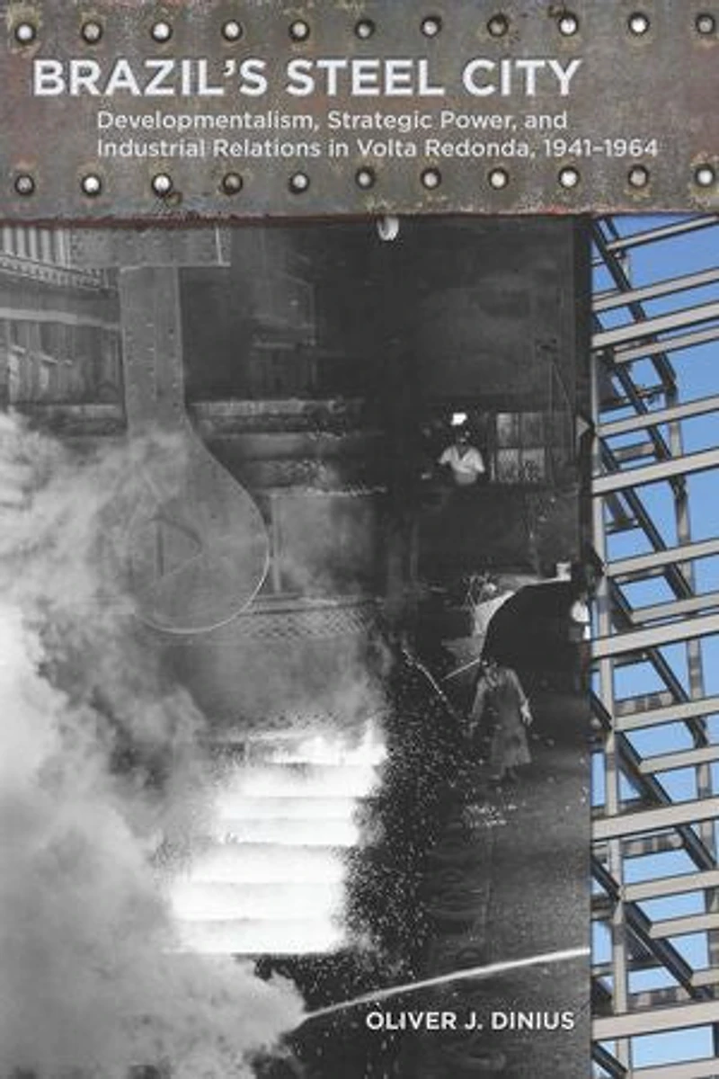 Brazil's Steel City: Developmentalism, Strategic Power, and Industrial Relations Volta Redonda, 1941-1964