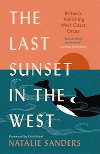 the Last Sunset West: Britain's Vanishing West Coast Orcas (Fully Revised and Updated Edition)