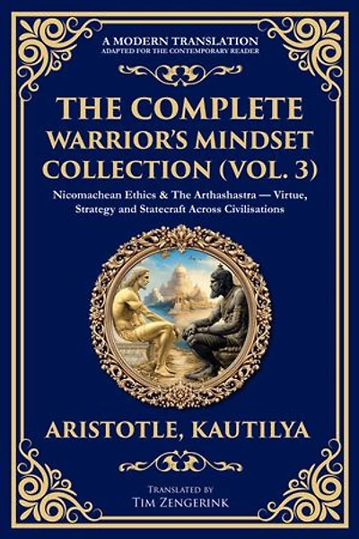 The Complete Warrior's Mindset Collection (Vol. 3): Nicomachean Ethics & The Arthashastra - Virtue, Strategy and Statecraft Across Civilisations