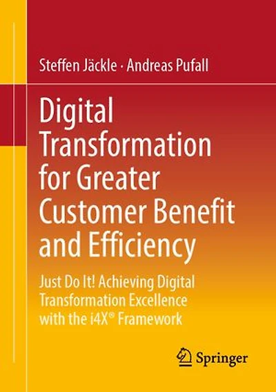 Digital Transformation for Greater Customer Benefit and Efficiency: Just Do It! Achieving Excellence with the i4X Framework