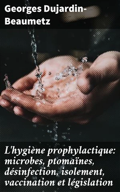 L'hygiène prophylactique: microbes, ptomaïnes, désinfection, isolement, vaccination et législation: Exploration approfondie des concepts prophylactiques et sanitaires du XIXe siècle