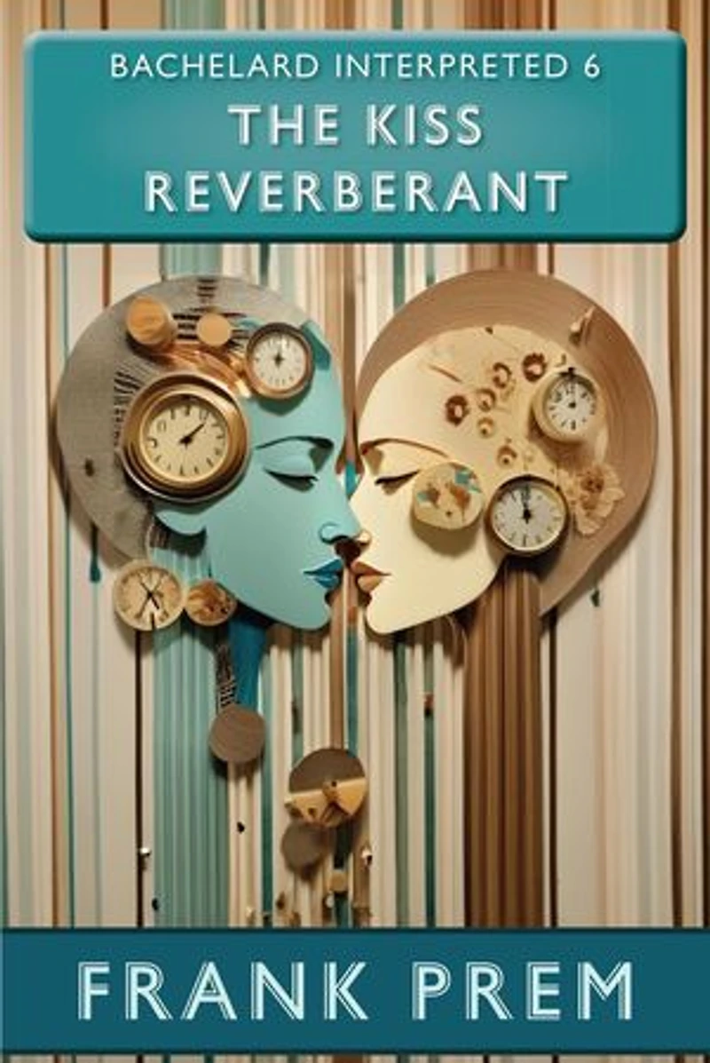 The Kiss Reverberant - Bachelard Interpreted Book 6: Bachelard Interpreted, #6
