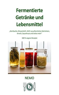Fermentierte Getränke und Lebensmittel - Terra Vegan Reihe von Nemo - Band 9 - DEU: Kombucha, Wasserkefir, Kefir aus pflanzlichen Getränken, Kimchi, Sauerkraut und vieles mehr