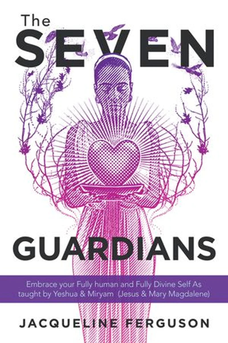 The Seven Guardians: Embrace Your Fully Human And Divine Self As Taught By Yeshua & Miryam (jesus Mary Magdalene)