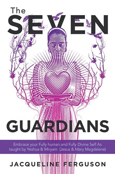 The Seven Guardians: Embrace Your Fully Human And Divine Self As Taught By Yeshua & Miryam (jesus Mary Magdalene)