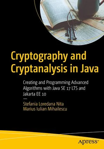 Cryptography and Cryptanalysis Java: Creating Programming Advanced Algorithms with Java SE 21 LTS Jakarta EE 11