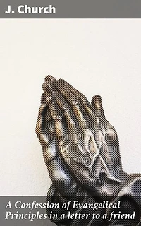 A Confession of Evangelical Principles in a letter to a friend: An Illumination of Evangelical Beliefs and Spiritual Reflection