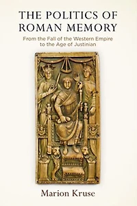 the Politics of Roman Memory: From Fall Western Empire to Age Justinian