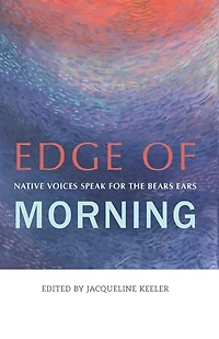 Edge of Morning: Native Voices Speak for the Bears Ears