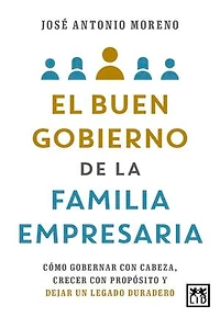 El buen gobierno de la familia empresaria: Cómo gobernar con cabeza, crecer con propósito y dejar un legado duradero