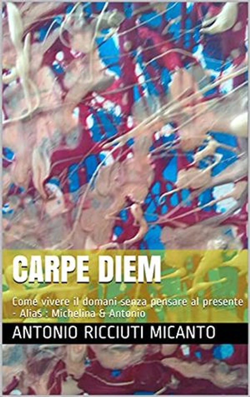 CARPE DIEM: Come vivere il domani senza pensare al presente - Alias : Michelina & Antonio